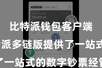 比特派钱包客户端 比特派多链版提供了一站式的数字钞票经管管事