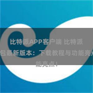 比特派APP客户端 比特派钱包最新版本：下载教程与功能亮点！