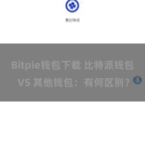 Bitpie钱包下载 比特派钱包 VS 其他钱包：有何区别？