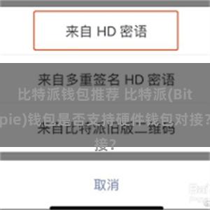 比特派钱包推荐 比特派(Bitpie)钱包是否支持硬件钱包对接？