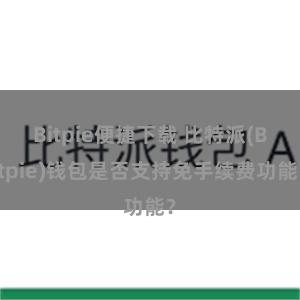 Bitpie便捷下载 比特派(Bitpie)钱包是否支持免手续费功能？