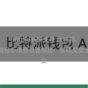 Bitpie系统支持 比特派钱包手续费设置教程，省钱又安全