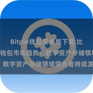 Bitpie钱包安卓版下载 比特派(Bitpie)钱包市场趋势：数字资产存储领域领先者持续发展。