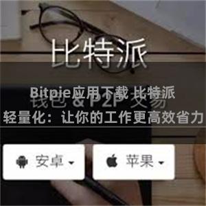 Bitpie应用下载 比特派轻量化：让你的工作更高效省力