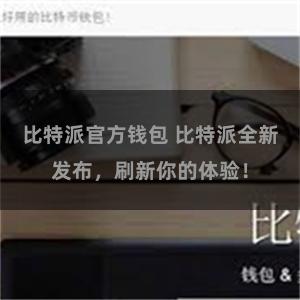比特派官方钱包 比特派全新发布，刷新你的体验！