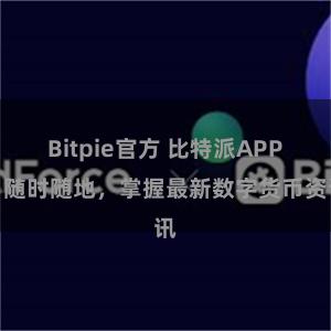 Bitpie官方 比特派APP：随时随地，掌握最新数字货币资讯