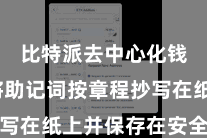 比特派去中心化钱包  将助记词按章程抄写在纸上并保存在安全的场合