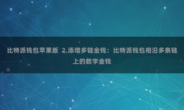 比特派钱包苹果版  2.添增多链金钱：比特派钱包相沿多条链上的数字金钱
