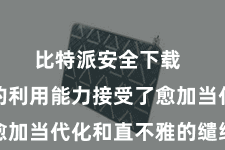 比特派安全下载  新版块的利用能力接受了愈加当代化和直不雅的缱绻立场