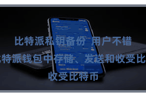 比特派私钥备份  用户不错在比特派钱包中存储、发送和收受比特币