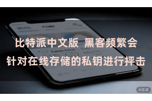 比特派中文版  黑客频繁会针对在线存储的私钥进行抨击