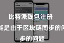 比特派钱包注册  可能是由于区块链同步的问题
