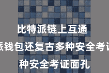 比特派链上互通  比特派钱包还复古多种安全考证面孔