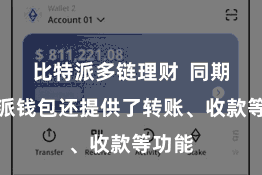 比特派多链理财  同期比特派钱包还提供了转账、收款等功能