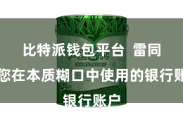 比特派钱包平台  雷同于您在本质糊口中使用的银行账户