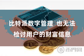 比特派数字管理  也无法检讨用户的财富信息