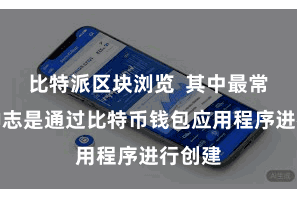 比特派区块浏览  其中最常见的神志是通过比特币钱包应用程序进行创建